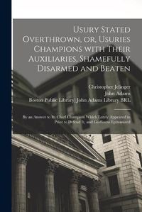 Cover image for Usury Stated Overthrown, or, Usuries Champions With Their Auxiliaries, Shamefully Disarmed and Beaten: by an Answer to Its Chief Champion Which Lately Appeared in Print to Defend It, and Godliness Epitomized