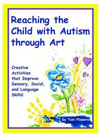 Cover image for Reaching the Child with Autism through Art: Practical, fun activities to enhance sensory motor skills and to improve tactile and concept awareness