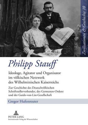 Philipp Stauff: Ideologe, Agitator Und Organisator Im Voelkischen Netzwerk Des Wilhelminischen Kaiserreichs- Zur Geschichte Des Deutschvoelkischen Schriftstellerverbandes, Des Germanen-Ordens Und Der Guido-Von-List-Gesellschaft