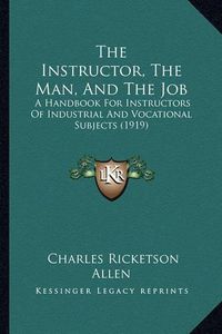 Cover image for The Instructor, the Man, and the Job: A Handbook for Instructors of Industrial and Vocational Subjects (1919)