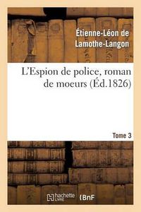 Cover image for L'Espion de Police, Roman de Moeurs. 2e Edition. Tome 3