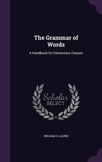 Cover image for The Grammar of Words: A Handbook for Elementary Classes