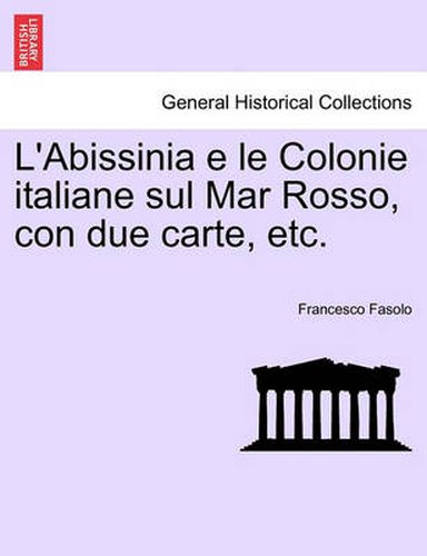 Cover image for L'Abissinia E Le Colonie Italiane Sul Mar Rosso, Con Due Carte, Etc.