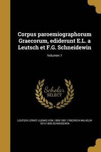 Cover image for Corpus Paroemiographorum Graecorum, Ediderunt E.L. a Leutsch Et F.G. Schneidewin; Volumen 1