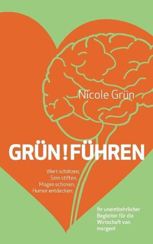 Cover image for Grun!fuhren: Wert schatzen, Sinn stiften, Magen schonen, Humor entdecken: Ihr unentbehrlicher Begleiter fur die Wirtschaft von morgen!