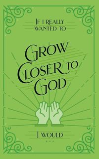 Cover image for If I Really Wanted to Grow Closer to God, I Would . . .