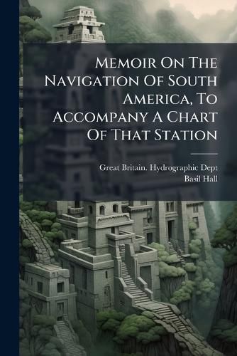 Cover image for Memoir On The Navigation Of South America, To Accompany A Chart Of That Station