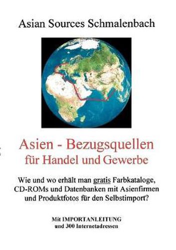 Cover image for Asien - Bezugsquellen fur Handel und Gewerbe: Wie und wo erhalt man gratis Farbkataloge, CD-ROMs und Datenbanken mit Asienfirmen und Produktfotos? Mit Importanleitung und 300 Internetadressen