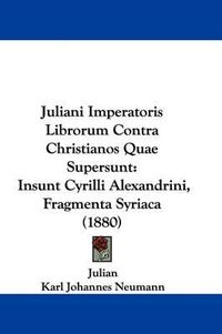 Cover image for Juliani Imperatoris Librorum Contra Christianos Quae Supersunt: Insunt Cyrilli Alexandrini, Fragmenta Syriaca (1880)