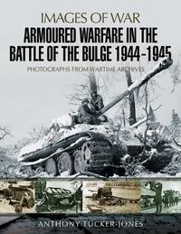 Cover image for Armoured Warfare in the Battle of the Bulge 1944-1945: Rare Photographs from Wartime Archives