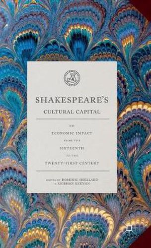 Cover image for Shakespeare's Cultural Capital: His Economic Impact from the Sixteenth to the Twenty-first Century