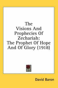 Cover image for The Visions and Prophecies of Zechariah: The Prophet of Hope and of Glory (1918)