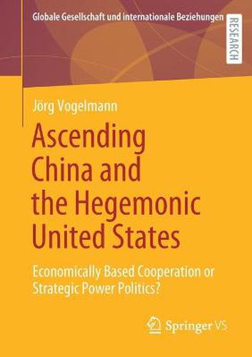 Ascending China and the Hegemonic United States: Economically Based Cooperation or Strategic Power Politics?