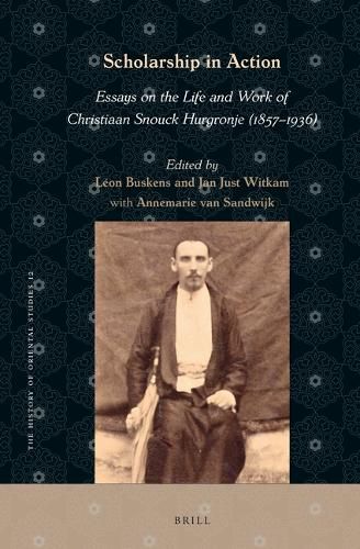 Scholarship in Action: Essays on the Life and Work of Christiaan Snouck Hurgronje (1857-1936)