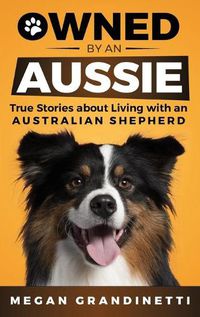Cover image for Owned by an Aussie: True Stories About Living With an Australian Shepherd