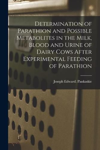 Cover image for Determination of Parathion and Possible Metabolites in the Milk, Blood and Urine of Dairy Cows After Experimental Feeding of Parathion