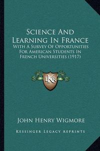 Cover image for Science and Learning in France: With a Survey of Opportunities for American Students in French Universities (1917)