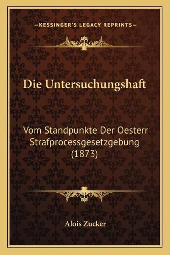 Cover image for Die Untersuchungshaft: Vom Standpunkte Der Oesterr Strafprocessgesetzgebung (1873)