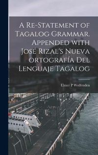 Cover image for A Re-statement of Tagalog Grammar. Appended With Jose&#769; Rizal's Nueva Ortografi&#769;a Del Lenguaje Tagalog