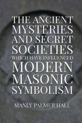 Cover image for The Ancient Mysteries and Secret Societies Which Have Influenced Modern Masonic Symbolism