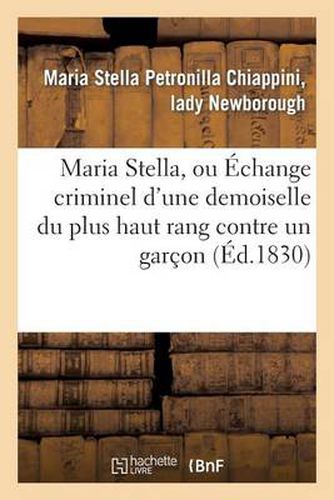 Cover image for Maria Stella, Ou Echange Criminel d'Une Demoiselle Du Plus Haut Rang Contre Un Garcon: de la Condition La Plus Vile