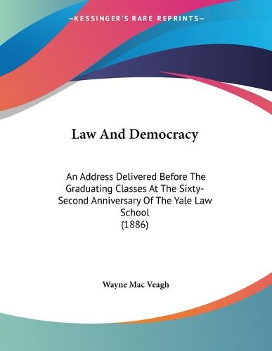 Cover image for Law and Democracy: An Address Delivered Before the Graduating Classes at the Sixty-Second Anniversary of the Yale Law School (1886)