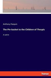 Cover image for The Pin-basket to the Children of Thespis: A satire