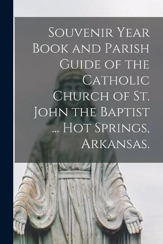 Souvenir Year Book and Parish Guide of the Catholic Church of St. John the Baptist ... Hot Springs, Arkansas.