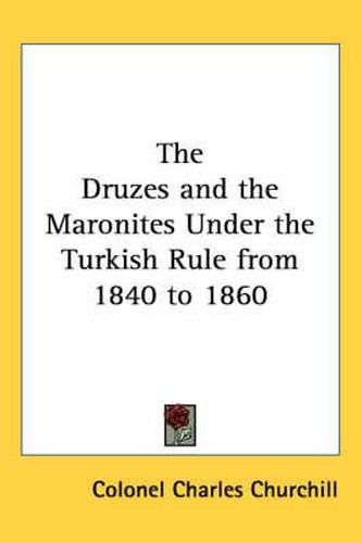 Cover image for The Druzes and the Maronites Under the Turkish Rule from 1840 to 1860