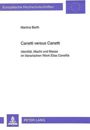 Canetti Versus Canetti: Identitaet, Macht Und Masse Im Literarischen Werk Elias Canettis