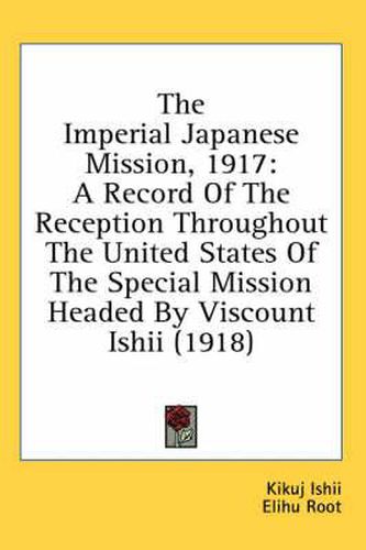 Cover image for The Imperial Japanese Mission, 1917: A Record of the Reception Throughout the United States of the Special Mission Headed by Viscount Ishii (1918)
