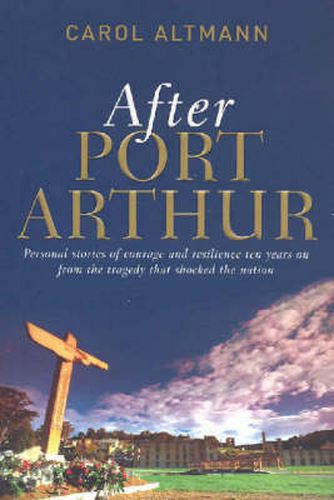 After Port Arthur: Personal stories of courage and resilience ten years on from the tragedy that shocked the nation