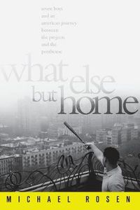 Cover image for What Else But Home: Seven Boys and an American Journey Between the Projects and the Penthouse