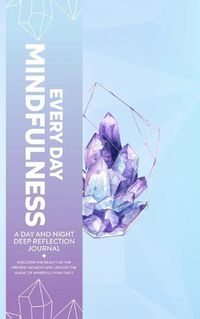 Cover image for Every Day Mindfulness, a Day and Night Deep Reflection Journal, Discover the Beauty of the Present Moment and Unlock the Magic of Mindful Living Daily