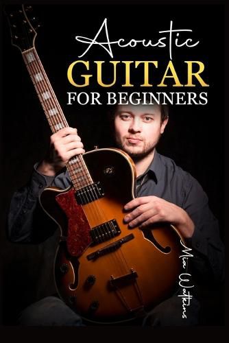 Cover image for Acoustic Guitar for Beginners: The Complete Idiot's Guide to Acoustic Guitar, Covering Everything There Is to Know (2022 Crash Course for Newbies)