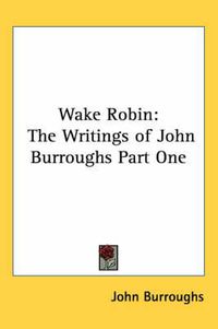 Cover image for Wake Robin: The Writings of John Burroughs Part One