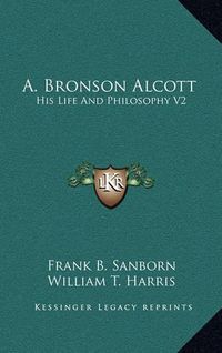 Cover image for A. Bronson Alcott: His Life and Philosophy V2