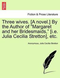 Cover image for Three Wives. [A Novel.] by the Author of  Margaret and Her Bridesmaids,  [I.E. Julia Cecilia Stretton], Etc.