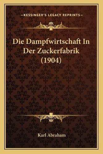 Cover image for Die Dampfwirtschaft in Der Zuckerfabrik (1904)