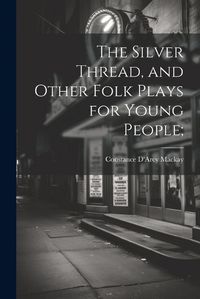 Cover image for The Silver Thread, and Other Folk Plays for Young People;