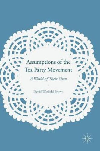 Cover image for Assumptions of the Tea Party Movement: A World of Their Own