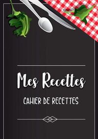 Cover image for Mes Recettes favorite: Cahier De Recettes - Cahier a completer pour 100 recettes - Livre de cuisine personnalise a ecrire 50 recette: Cahier De Recettes