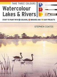 Cover image for Take Three Colours: Watercolour Lakes & Rivers: Start to Paint with 3 Colours, 3 Brushes and 9 Easy Projects