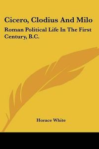 Cover image for Cicero, Clodius and Milo: Roman Political Life in the First Century, B.C.