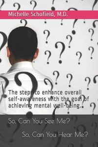 Cover image for So, Can You See Me? So, Can You Hear Me?: The steps to enhance overall self-awareness with the goal of achieving mental well-being.