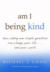 Cover image for am I being kind: how asking one simple question can change your life...and your world