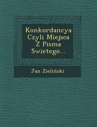 Cover image for Konkordancya Czyli Miejsca Z Pisma Swietego...