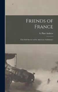 Cover image for Friends of France [microform]: the Field Service of the American Ambulance