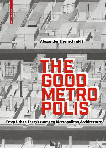 Cover image for The Good Metropolis: From Urban Formlessness to Metropolitan Architecture