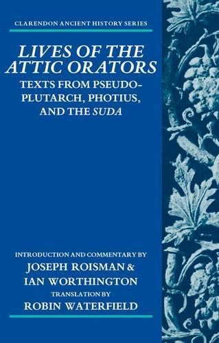 Lives of the Attic Orators: Texts from Pseudo-Plutarch, Photius, and the Suda